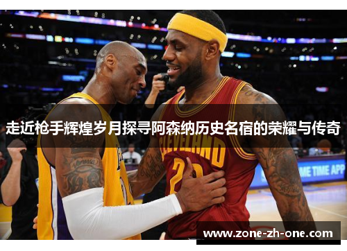 走近枪手辉煌岁月探寻阿森纳历史名宿的荣耀与传奇
