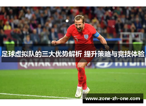 足球虚拟队的三大优势解析 提升策略与竞技体验