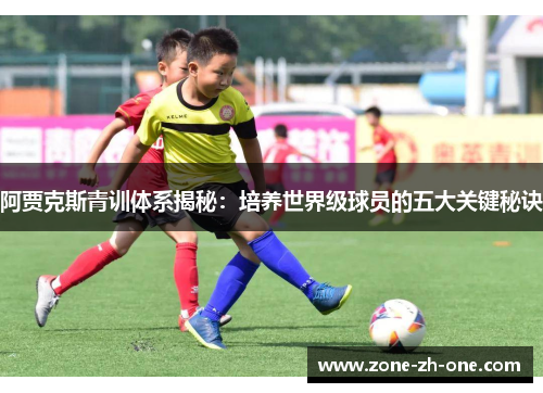 阿贾克斯青训体系揭秘：培养世界级球员的五大关键秘诀