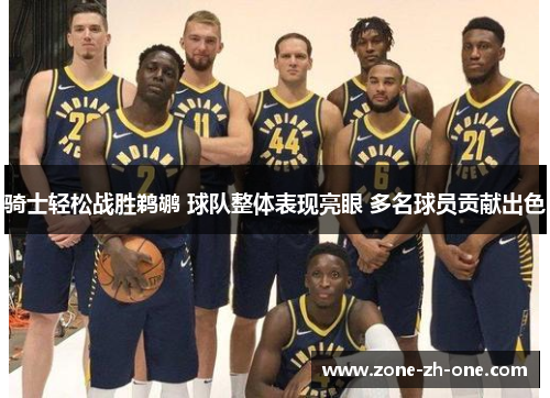 骑士轻松战胜鹈鹕 球队整体表现亮眼 多名球员贡献出色
